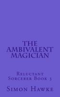 The Ambivalent Magician: Reluctant Sorcerer Book 3
