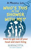 A Mindful Life: Who's this in the shower with me? How to get out of your head and start living