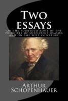 On the Fourfold Root of the Principle of Sufficient Reason and On the Will in Nature; Two Essays