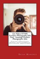 Get Nikon D7500 Freelance Photography Jobs Now!  Amazing Freelance Photographer Jobs: Starting a Photography Business  with a Commercial Photographer  Nikon Camera!