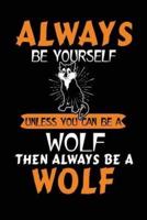Always Be Yourself Unless You Can Be a Wolf Then Always Be a Wolf