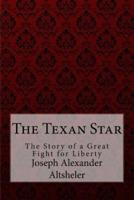 The Texan Star The Story of a Great Fight for Liberty Joseph Alexander Altsheler