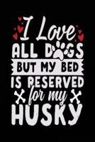 I Love All Dogs But My Bed Is Reserved for My Husky