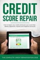 Credit Score Repair: How To Repair Your Credit And Boost Your Score Fast - Delete Judgments, Inquiries and Negative Accounts - The Complete Credit Repair Edition 2017