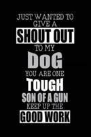 Just Wanted to Give a Shout Out to My Dog You Are One Tough Son of a Gun Keep Up the Good Work
