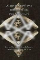 Aleister Crowley's Influence on Pop-Occulture: How an Obscure Occultist Influences Culture from Beyond the Grave
