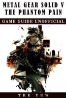 Metal Gear Solid 5 the Phantom Pain Game Guide Unofficial