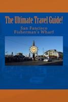 The Ultimate San Francisco Fisherman's Wharf Travel Guide!