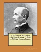 A History of Banking in the United States (1896) By. William Graham Sumner