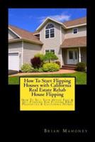 How To Start Flipping Houses with California Real Estate Rehab House Flipping: How To Sell Your House Fast & Get Funding For Flipping REO Properties & California Homes