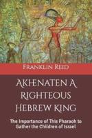 Akhenaten A Righteous Hebrew King