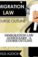 Immigration Law AudioLearn - A Course Outline