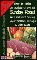How To Make An Authentic English Sunday Roast: With Yorkshire Pudding, Roast Potatoes, Parsnips & Onion Sauce