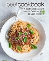 Beef Cookbook: A Beef Cookbook with over 50 Delicious Ways to Cook with Beef
