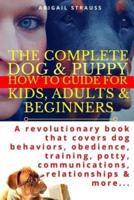 The Complete Dog & Puppy How to Guide for Kids, Adults & Beginners