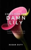 Consider the Damn Lily:  Essays About Life with God, Humanity, and the F Word