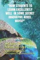 How Students to Learn Excellently Well in Some Secret Innovative Novel Ways?