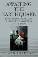 AWAITING THE EARTHQUAKE: Revelations ''Revealed''; A Complete Exposition of the Book