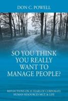 So You Think You Really Want To Manage People? Excerpts from 35 Years of Corporate Human Resources Mgt. & Life