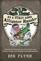 Ain't No Such Thang As A Purdy Good Alligator Rassler: Mastering the 12 Absolutes essential for success in the "Swamps" of today's changing unpredictable landscape.