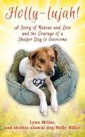 Holly-lujah!: A Story of Rescue and Love and the Courage of a Shelter Dog to Overcome