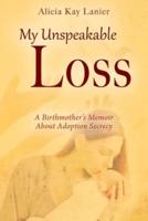 My Unspeakable Loss: A Birthmother's Memoir About Adoption Secrecy