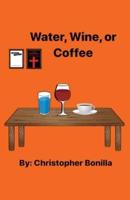 Water, Wine, or Coffee