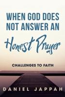 WHEN GOD DOES NOT ANSWER AN HONEST PRAYER: Challenges to Faith