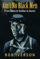 Ain't No Black Men: From Slave to Soldier to Savior
