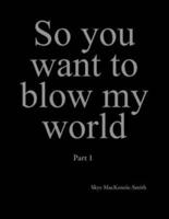 So you want to blow my world: Part 1