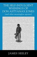The Self-indulgent Whinings of Don Astyanax Jones: (and other meaningless agonies)
