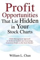 Profit Opportunities That Lie Hidden in Your Stock Charts: A Risk Management Approach to Technical Analysis for Generating Consistent Profits in the Stock Market