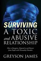 Surviving a Toxic and Abusive Relationship: How to Recognize, Respond to and Recover from People with Personality Disorders
