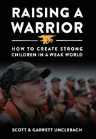 Raising a Warrior: How to Create Strong Children in a Weak World