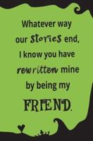 Whatever Way Our Stories End, I Know You Have Rewritten Mine by Being My Friend