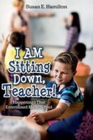 I Am Sitting Down, Teacher!