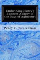 Under King Henry's Banners a Story of the Days of Agincourt