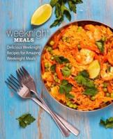 Weeknight Meals: Delicious Weeknight Recipes for Amazing Weeknight Meals