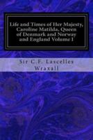 Life and Times of Her Majesty, Caroline Matilda, Queen of Denmark and Norway and England Volume I