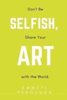 Don't Be Selfish, Share Your Art With the World