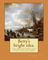 Betty's Bright Idea. Also, Deacon Pitkin's Farm, and The First Christmas of New England (1876). By