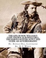 The Life of Hon. William F. Cody, Known as Buffalo Bill, the Famous Hunter, Scout and Guide. An Autobiography. By