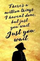 There's a Million Things I Haven't Done, But Just You Wait. Just You Wait.
