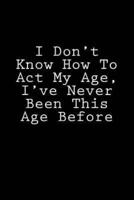I Don't Know How to Act My Age, I've Never Been This Age Before