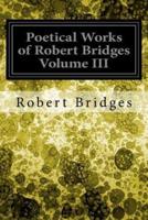 Poetical Works of Robert Bridges Volume III