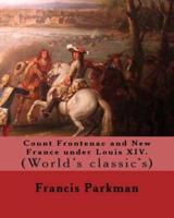 Count Frontenac and New France Under Louis XIV. By