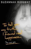 To Tell You My Truth... I Found Real Happiness... So Can You