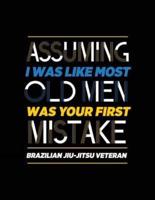 Assuming I Was Like Most Old Men Was Your First Mistake Brazilian Jiu-Jitsu Veteran