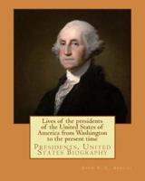 Lives of the Presidents of the United States of America from Washington to the Present Time. By