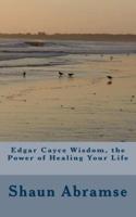 Edgar Cayce Wisdom, the Power of Healing Your Life